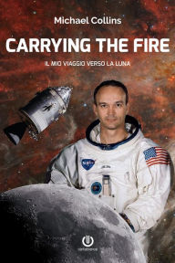 Title: Carrying the Fire - Il mio viaggio verso la Luna, Author: Michael Collins