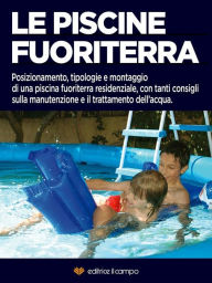 Title: Le piscine fuoriterra: Posizionament, tipologie e montaggio di una piscina fuoriterra residenziale, con tanti consigli sulla manutenzione e il trattamento dell'acqua, Author: Editrice Il Campo