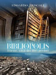 Title: BIBLIOPOLIS. Trieste, città dei libri perduti, Author: Edoardo Triscoli
