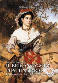 Title: Il brigantaggio postunitario: Il Mezzogiorno fra resistenza e reazione, Author: Francesco Pappalardo