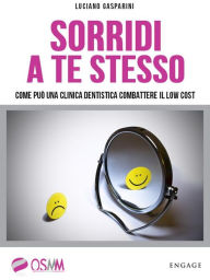Title: Sorridi a te stesso: Come può una clinica dentistica sconfiggere il low cost, Author: Luciano Gasparini