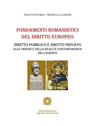 Title: Fondamenti Romanistici del Diritto Europeo: Diritto pubblico e diritto privato alle origini e nella realtà contemporanea dell'Europa, Author: Felice Costabile