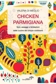 Title: Chicken parmigiana: Voci, assaggi e ibridazioni dalle cucine dei cinque continenti, Author: Valeria Di Meglio