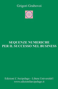 Title: Sequenze numeriche per il successo nel business: Per la Vita Eterna, Author: Grigori Grabovoi