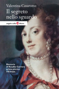 Title: Il segreto nello sguardo: Memorie di Rosalba Carriera prima pittrice d'Europa, Author: Valentina Casarotto