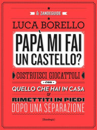 Title: Papà mi fai un castello?: Costruisci giocattoli con quello che hai in casa e rimettiti in piedi dopo una separazione, Author: Luca Borello