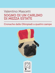 Title: Sogno di un carlino di mezza estate: Cronache dalle Olimpiadi a quattro zampe, Author: Valentino Mascetti