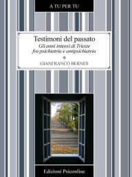 Title: Testimoni del passato. Gli anni intensi di Trieste fra psichiatria e antipsichiatria, Author: Gianfranco Bernes