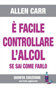 Title: È FACILE CONTROLLARE L'ALCOL se sai come farlo: V edizione 2020, Author: Allen Carr