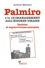 Title: Palmiro e lo (s)management delle Risorse Umane: Tattiche di sopravvivenza aziendale, Author: Arduino Mancini