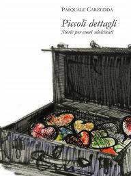 Title: PICCOLI DETTAGLI - Storie per cuori sdolcinati, Author: Pasquale Carzedda