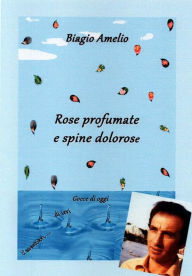 Title: Rose profumate e spine dolorose, Author: Biagio Amelio