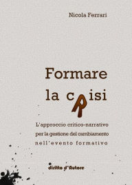 Title: Formare la crisi - L'approccio critico-narrativo per la gestione del cambiamento nell'evento formativo, Author: Nicola Ferrari