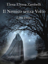 Title: Il Nemico senza Volto - Libro Primo, Author: Elena Elyssa Zambelli