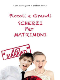 Title: Piccoli e grandi Scherzi per Matrimonio: Just Married!, Author: Luca Mantegazza