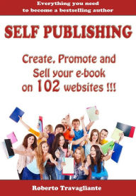 Title: Self Publishing - Create, Promote and Sell your book on 102 websites !!!, Author: Roberto Travagliante