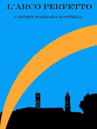 Title: L' arco perfetto, Author: Carmen Barbara Mastella