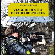 Title: Viaggio di vita di Videoreporter, Author: Katiuscia Laneri