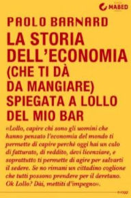 Title: La storia dell'economia (che ti dà da mangiare) spiegata a Lollo del mio bar, Author: Paolo Barnard