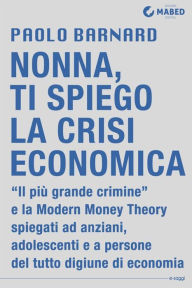 Title: Nonna, ti spiego la crisi economica: Il Più Grande Crimine spiegato agli anziani, agli adolescenti e a persone del tutto digiune di economia, Author: Paolo Barnard