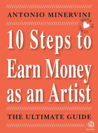 Title: 10 STEPS TO EARN MONEY AS AN ARTIST - the ultimate guide -, Author: Antonio Minervini