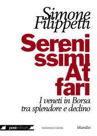 Title: Serenissimi Affari: I veneti in Borsa tra splendore e declino, Author: Simone Filippetti