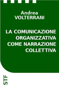 Title: La comunicazione organizzativa come narrazione collettiva, Author: Andrea Volterrani
