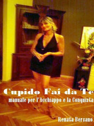 Title: Cupido Fai da Te - Manuale per l'acchiappo e la conquista, Author: Renata Bersano