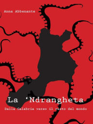 Title: La 'Ndrangheta. Dalla Calabria verso il resto del mondo, Author: Anna Abbenante