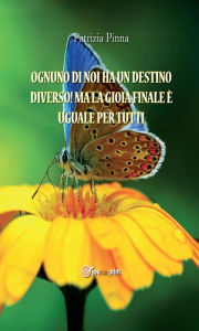 Title: Ognuno di noi ha un destino diverso! Ma la gioia finale è uguale per tutti, Author: Patrizia Pinna