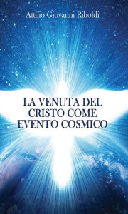 Title: La venuta del Cristo come evento cosmico, Author: Attilio Giovanni Riboldi