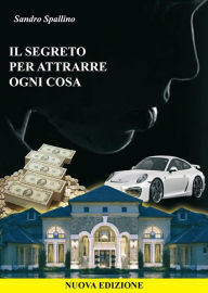 Title: Il segreto per attrarre ogni cosa, Author: Sandro Spallino