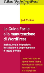 Title: La Guida Facile alla Manutenzione di WordPress - Backup, copia, migrazione, installazione e aggiornamento in locale e online, Author: Jack Ventura