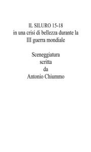 Title: IL SILURO 15-18 in una crisi di bellezza durante la III guerra mondiale, Author: Antonio Chiummo