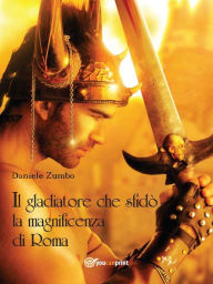 Title: Il gladiatore che sfidò la magnificenza di Roma, Author: Daniele Zumbo