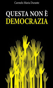Title: Questa non è democrazia, Author: Carmelo Maria Durante