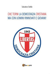 Title: Che torni la Democrazia Cristiana ma con uomini rinnovati e giovani, Author: Salvatore Sottile