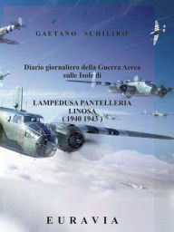 Title: Diario giornaliero della Guerra Aerea sulle Isole di Lampedusa- Pantelleria (1940 - 1943), Author: Gaetano Schilirò