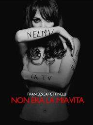 Title: Non era la mia vita, Author: Francesca Pettinelli
