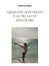 Title: Aquiloni d'inverno e altri fatti singolari, Author: Remo Vicenzi