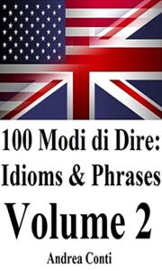 Title: 100 Modi di Dire in Inglese: Idioms & Phrases (Volume 2), Author: Andrea Conti