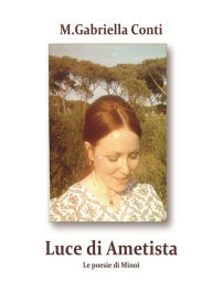 Title: Luce di Ametista - Le poesie di Minoi, Author: M. Gabriella Conti