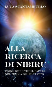 Title: Alla ricerca di Nibiru. Forze occulte del papato nell'epoca del contatto, Author: LUCA SCANTAMBURLO