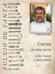Title: Carnia la mia terra, sedici menu e altre storie, Author: Fulvio De Santa