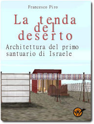 Title: La tenda del deserto: Architettura del primo santuario di Israele, Author: Francesco Piro