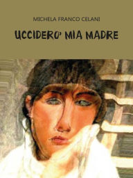 Title: Ucciderò mia madre, Author: Michela Franco Celani