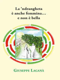 Title: La 'ndrangheta è anche femmina...e non è bella, Author: Giuseppe Laganà