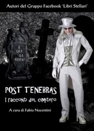 Title: Post Tenebras - I racconti del cimitero, Author: Autori del Gruppo Facebook Libri Stellari
