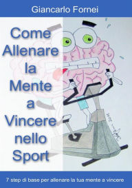 Title: Come allenare la mente a vincere nello sport, Author: Giancarlo Fornei