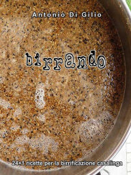 Title: Birrando 24+1 Ricette per la Birrificazione Casalinga, Author: Antonio Di Gilio
